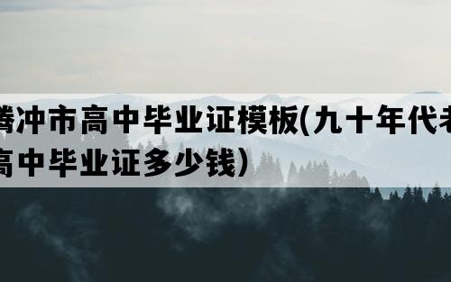 腾冲市高中毕业证模板(九十年代老高中毕业证多少钱）