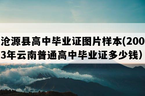 沧源县高中毕业证图片样本(2003年云南普通高中毕业证多少钱）