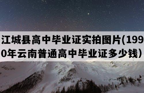 江城县高中毕业证实拍图片(1990年云南普通高中毕业证多少钱）