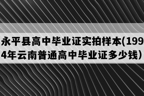 永平县高中毕业证实拍样本(1994年云南普通高中毕业证多少钱）