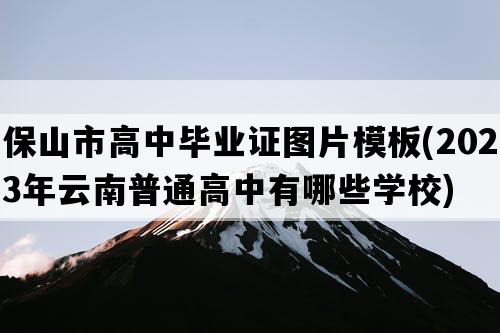 保山市高中毕业证图片模板(2023年云南普通高中有哪些学校)