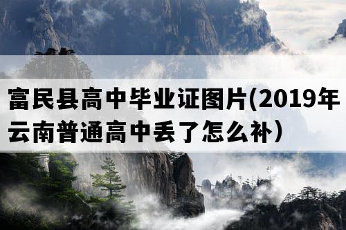 富民县高中毕业证图片(2019年云南普通高中丢了怎么补）