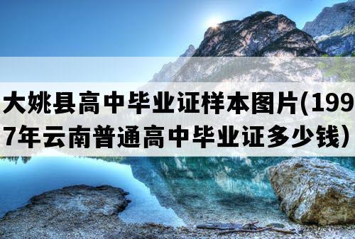 大姚县高中毕业证样本图片(1997年云南普通高中毕业证多少钱）