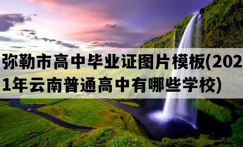 弥勒市高中毕业证图片模板(2021年云南普通高中有哪些学校)