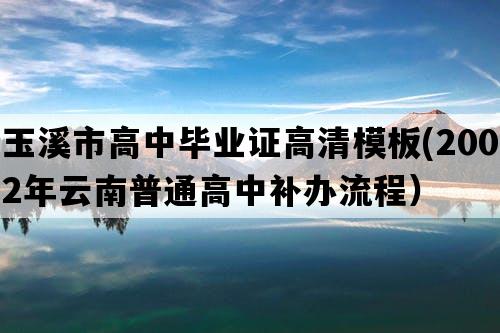 玉溪市高中毕业证高清模板(2002年云南普通高中补办流程）