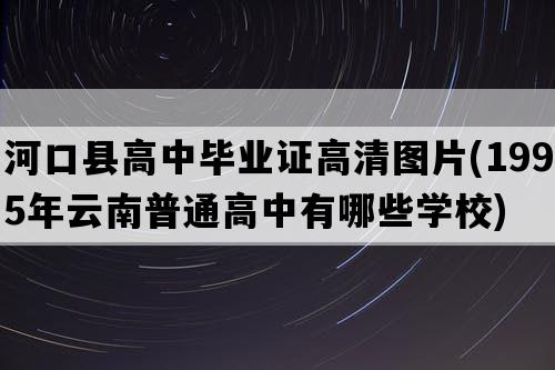 河口县高中毕业证高清图片(1995年云南普通高中有哪些学校)