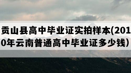 贡山县高中毕业证实拍样本(2010年云南普通高中毕业证多少钱）