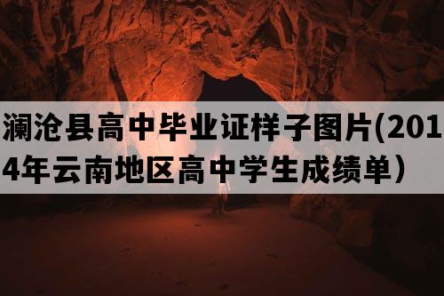 澜沧县高中毕业证样子图片(2014年云南地区高中学生成绩单）