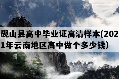 砚山县高中毕业证高清样本(2021年云南地区高中做个多少钱）