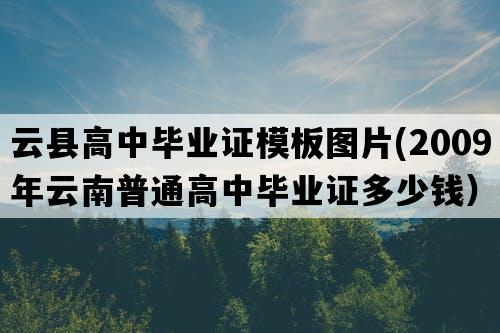 云县高中毕业证模板图片(2009年云南普通高中毕业证多少钱）