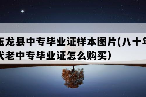 玉龙县中专毕业证样本图片(八十年代老中专毕业证怎么购买）