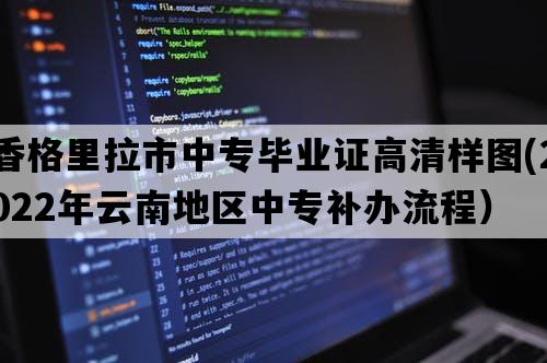 香格里拉市中专毕业证高清样图(2022年云南地区中专补办流程）