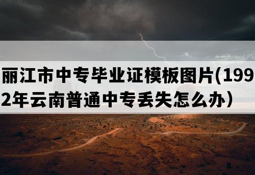 丽江市中专毕业证模板图片(1992年云南普通中专丢失怎么办）