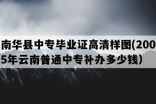 南华县中专毕业证高清样图(2005年云南普通中专补办多少钱）