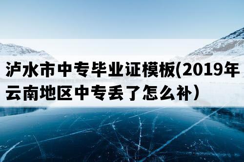 泸水市中专毕业证模板(2019年云南地区中专丢了怎么补）