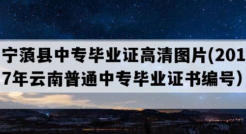 宁蒗县中专毕业证高清图片(2017年云南普通中专毕业证书编号）