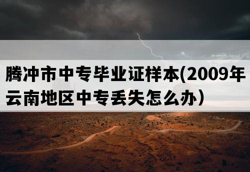 腾冲市中专毕业证样本(2009年云南地区中专丢失怎么办）