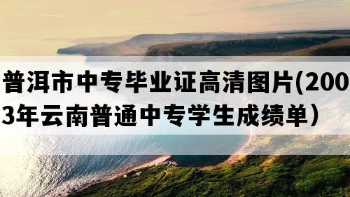 普洱市中专毕业证高清图片(2003年云南普通中专学生成绩单）