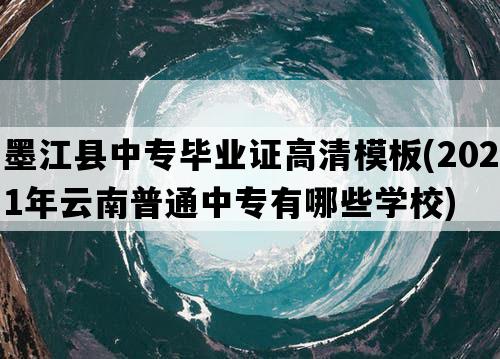 墨江县中专毕业证高清模板(2021年云南普通中专有哪些学校)