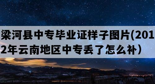 梁河县中专毕业证样子图片(2012年云南地区中专丢了怎么补）