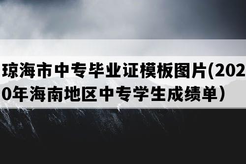 琼海市中专毕业证模板图片(2020年海南地区中专学生成绩单）