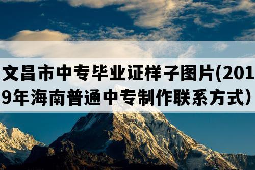 文昌市中专毕业证样子图片(2019年海南普通中专制作联系方式）