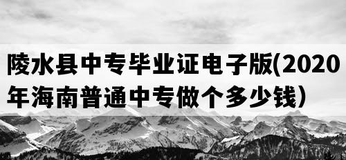 陵水县中专毕业证电子版(2020年海南普通中专做个多少钱）