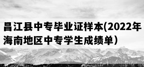 昌江县中专毕业证样本(2022年海南地区中专学生成绩单）