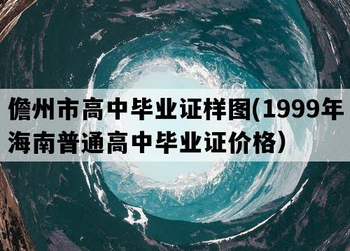 儋州市高中毕业证样图(1999年海南普通高中毕业证价格）