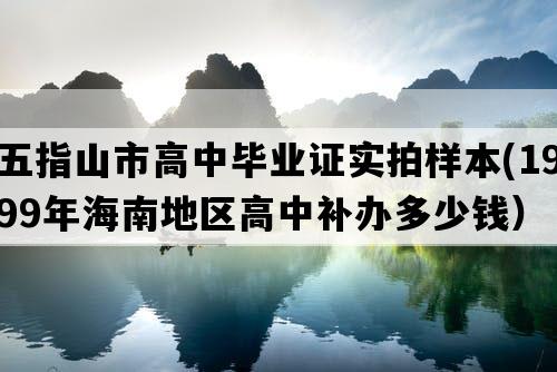 五指山市高中毕业证实拍样本(1999年海南地区高中补办多少钱）