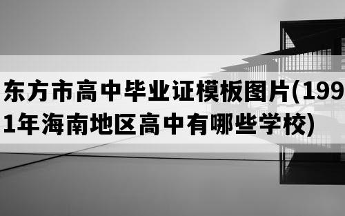 东方市高中毕业证模板图片(1991年海南地区高中有哪些学校)