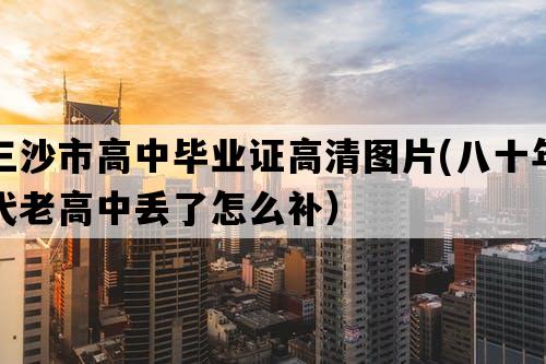 三沙市高中毕业证高清图片(八十年代老高中丢了怎么补）