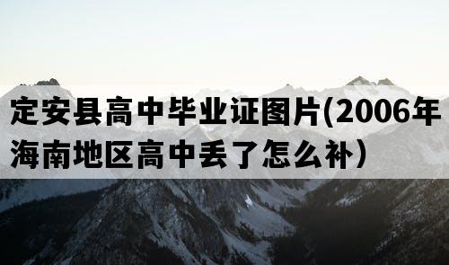 定安县高中毕业证图片(2006年海南地区高中丢了怎么补）