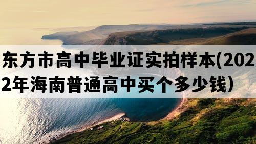 东方市高中毕业证实拍样本(2022年海南普通高中买个多少钱）