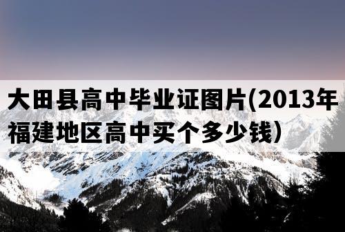 大田县高中毕业证图片(2013年福建地区高中买个多少钱）