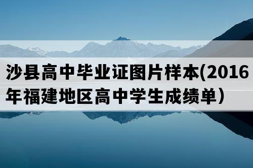 沙县高中毕业证图片样本(2016年福建地区高中学生成绩单）