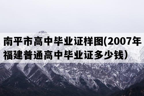 南平市高中毕业证样图(2007年福建普通高中毕业证多少钱）