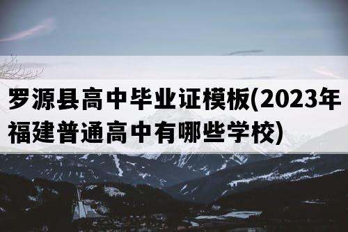 罗源县高中毕业证模板(2023年福建普通高中有哪些学校)