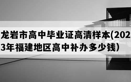 龙岩市高中毕业证高清样本(2023年福建地区高中补办多少钱）