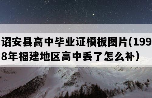 诏安县高中毕业证模板图片(1998年福建地区高中丢了怎么补）