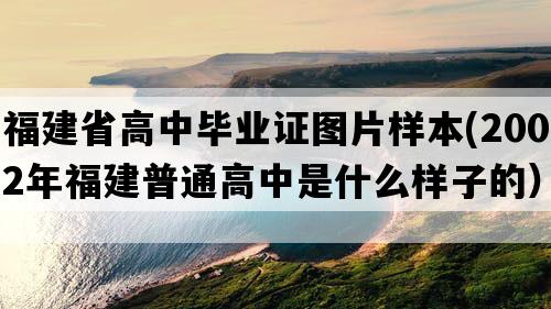 福建省高中毕业证图片样本(2002年福建普通高中是什么样子的）