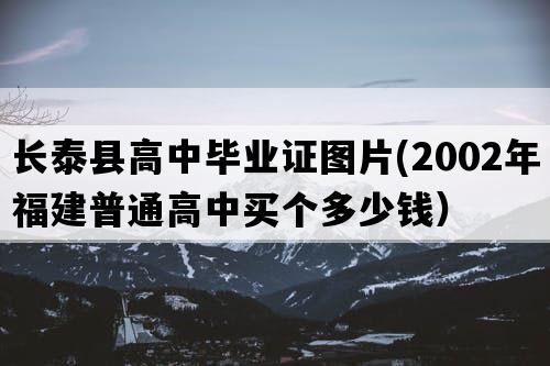 长泰县高中毕业证图片(2002年福建普通高中买个多少钱）