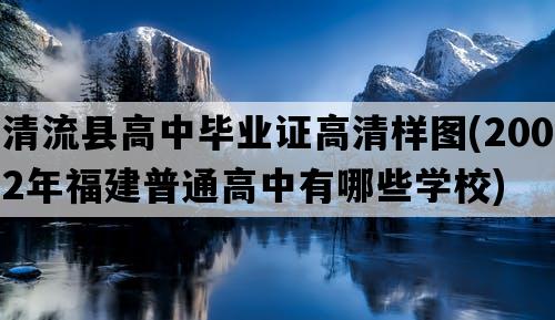 清流县高中毕业证高清样图(2002年福建普通高中有哪些学校)