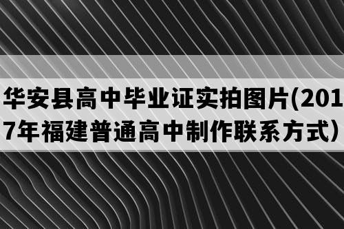 华安县高中毕业证实拍图片(2017年福建普通高中制作联系方式）