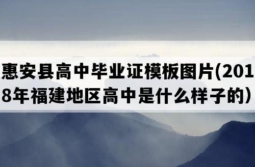 惠安县高中毕业证模板图片(2018年福建地区高中是什么样子的）