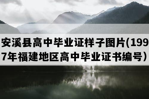 安溪县高中毕业证样子图片(1997年福建地区高中毕业证书编号）