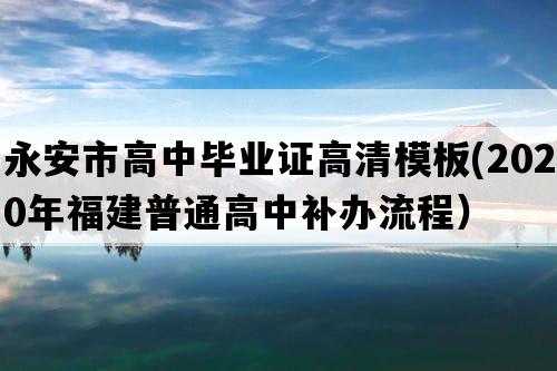 永安市高中毕业证高清模板(2020年福建普通高中补办流程）