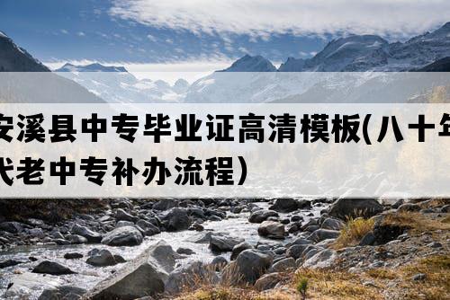 安溪县中专毕业证高清模板(八十年代老中专补办流程）