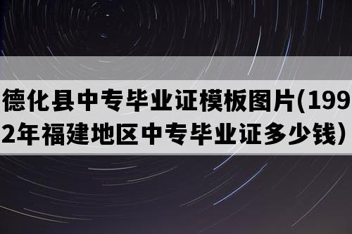 德化县中专毕业证模板图片(1992年福建地区中专毕业证多少钱）