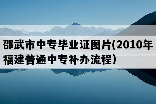 邵武市中专毕业证图片(2010年福建普通中专补办流程）